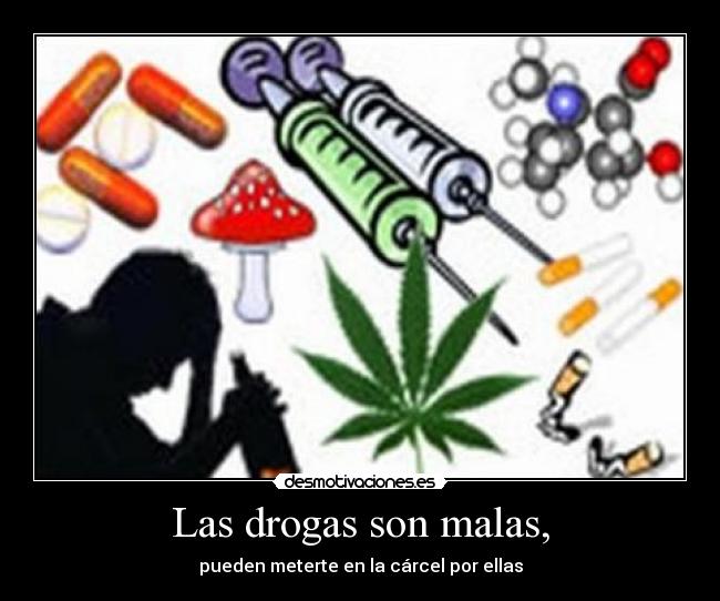 Las drogas son malas, - pueden meterte en la cárcel por ellas