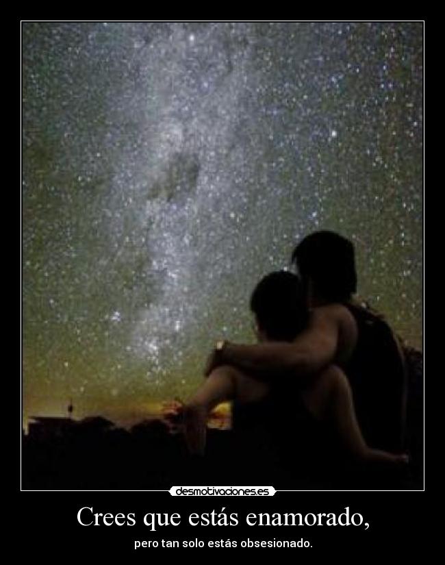 Crees que estás enamorado, - pero tan solo estás obsesionado.