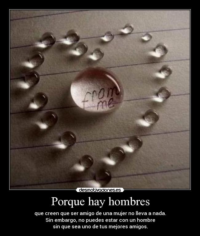 Porque hay hombres - que creen que ser amigo de una mujer no lleva a nada.
Sin embargo, no puedes estar con un hombre
sin que sea uno de tus mejores amigos.