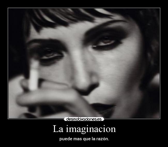 La imaginacion - puede mas que la razón.