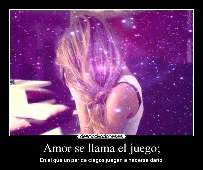 Amor se llama el juego; - En el que un par de ciegos juegan a hacerse daño.