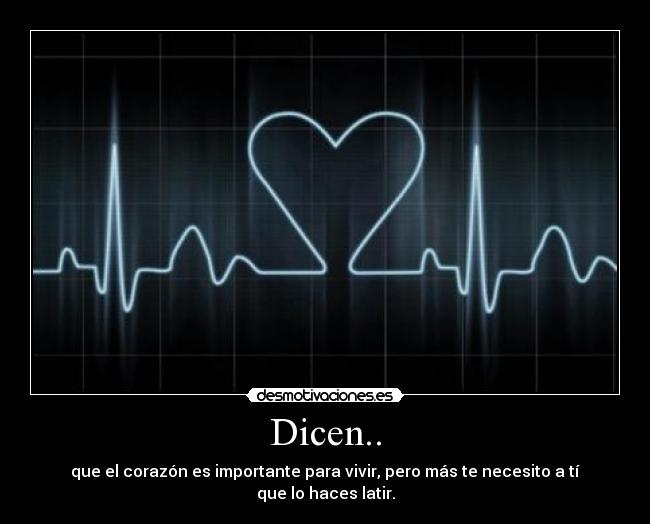 Dicen.. - que el corazón es importante para vivir, pero más te necesito a tí que lo haces latir.