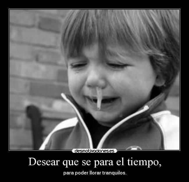 Desear que se para el tiempo, -