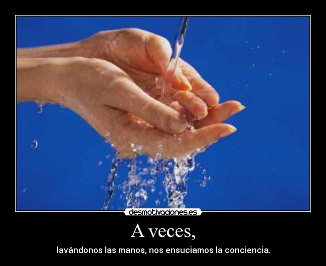 A veces, - lavándonos las manos, nos ensuciamos la conciencia.