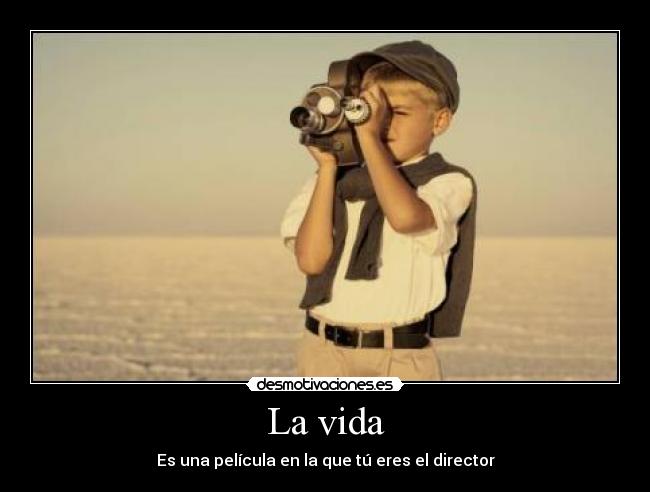 La vida - Es una película en la que tú eres el director