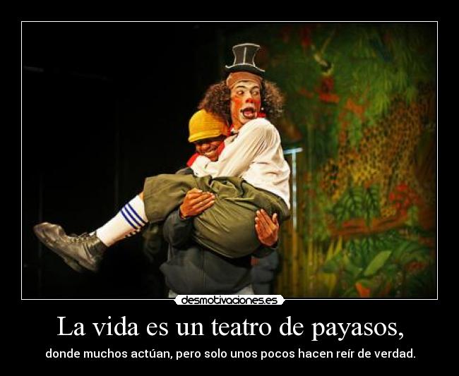 La vida es un teatro de payasos, - donde muchos actúan, pero solo unos pocos hacen reír de verdad.