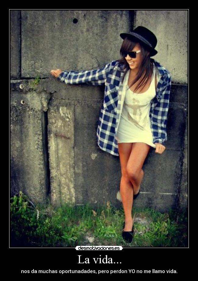 La vida... - nos da muchas oportunadades, pero perdon YO no me llamo vida.