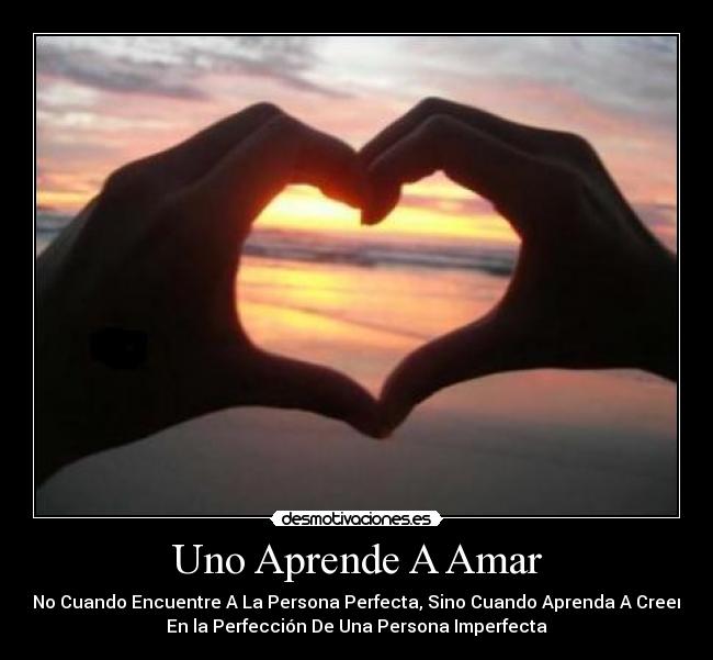 Uno Aprende A Amar - No Cuando Encuentre A La Persona Perfecta, Sino Cuando Aprenda A Creer
En la Perfección De Una Persona Imperfecta