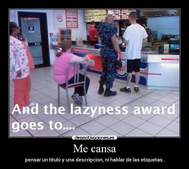 Me cansa - pensar un titulo y una descripcion, ni hablar de las etiquetas..