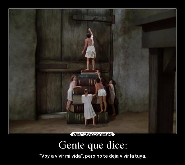 Gente que dice: - Voy a vivir mi vida, pero no te deja vivir la tuya.