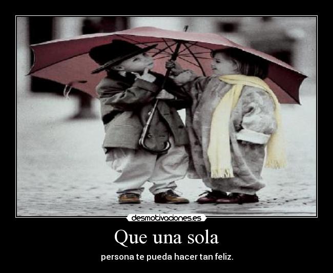 Que una sola - persona te pueda hacer tan feliz.