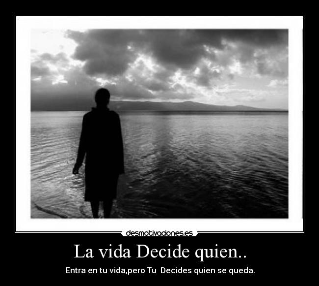 La vida Decide quien.. - Entra en tu vida,pero Tu Decides quien se queda.