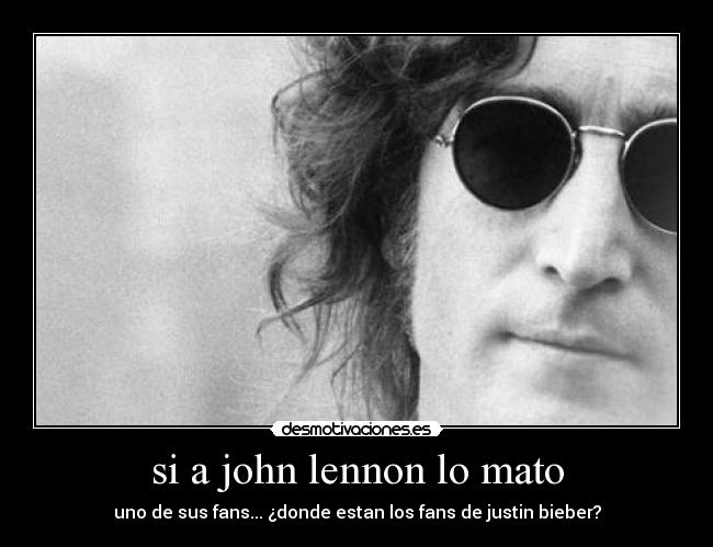 si a john lennon lo mato - uno de sus fans... ¿donde estan los fans de justin bieber?
