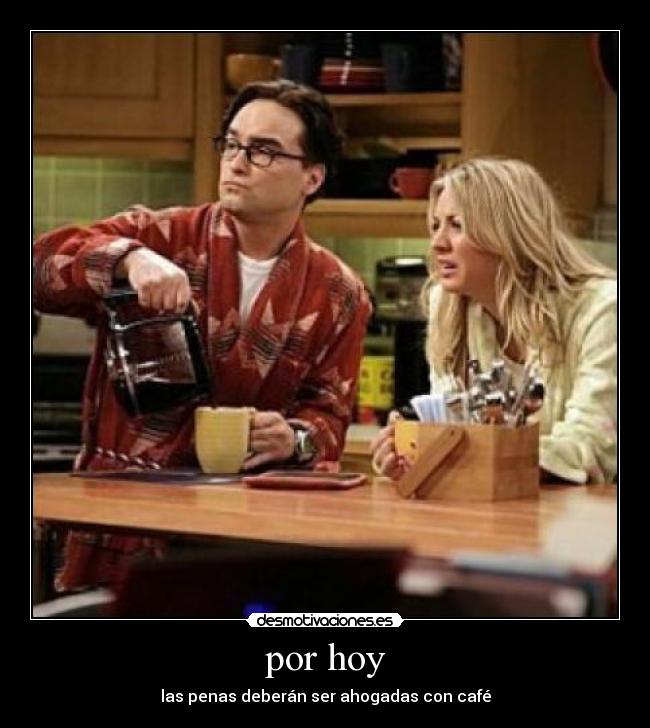 por hoy - las penas deberán ser ahogadas con café