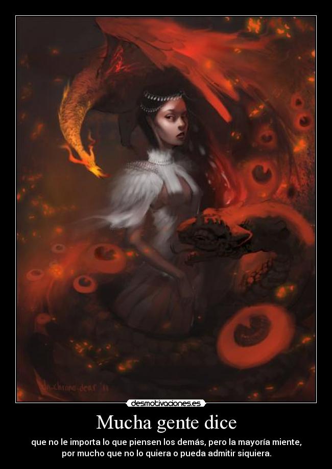 Mucha gente dice - que no le importa lo que piensen los demás, pero la mayoría miente,
por mucho que no lo quiera o pueda admitir siquiera.