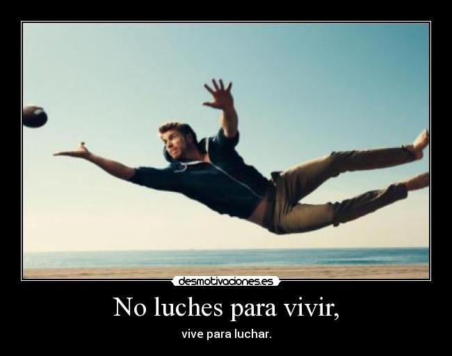 No luches para vivir, - vive para luchar.