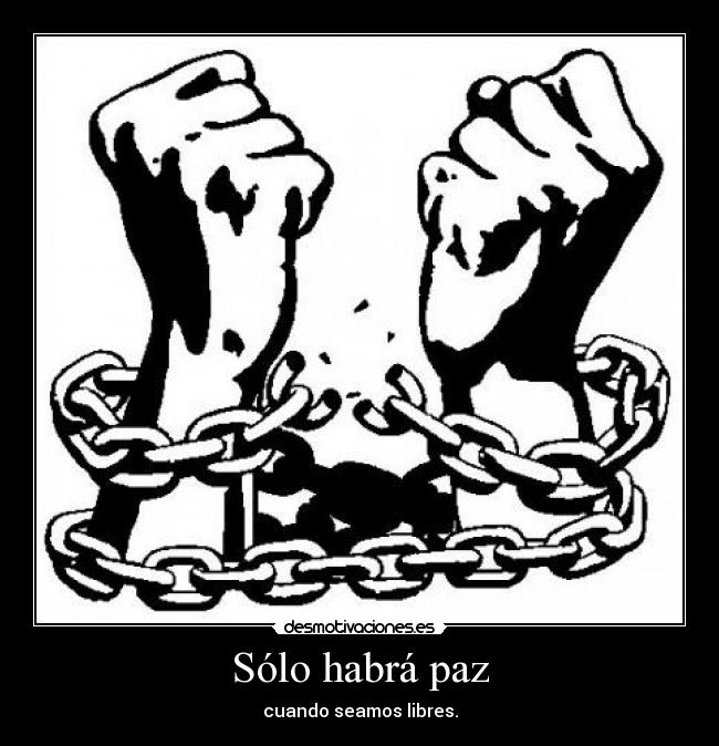 Sólo habrá paz - cuando seamos libres.