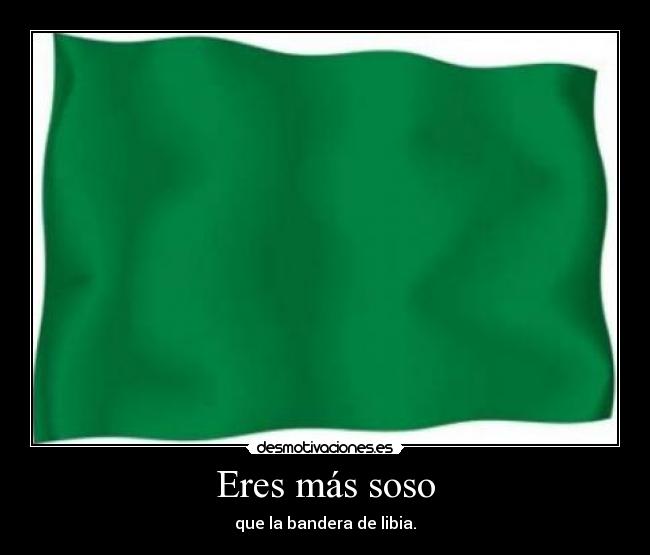 Eres más soso - que la bandera de libia.