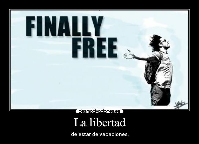La libertad - de estar de vacaciones.