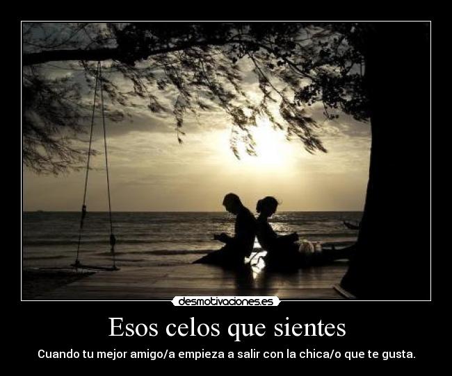 Esos celos que sientes - Cuando tu mejor amigo/a empieza a salir con la chica/o que te gusta.