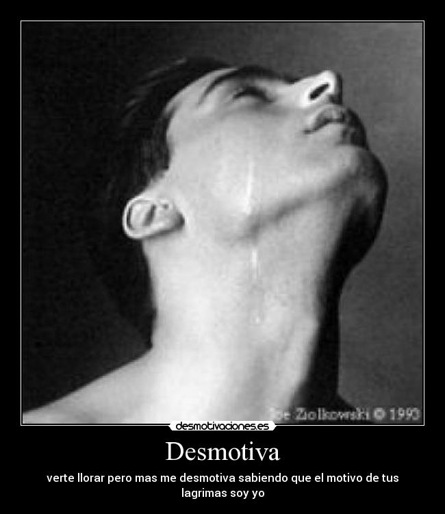 Desmotiva - verte llorar pero mas me desmotiva sabiendo que el motivo de tus lagrimas soy yo