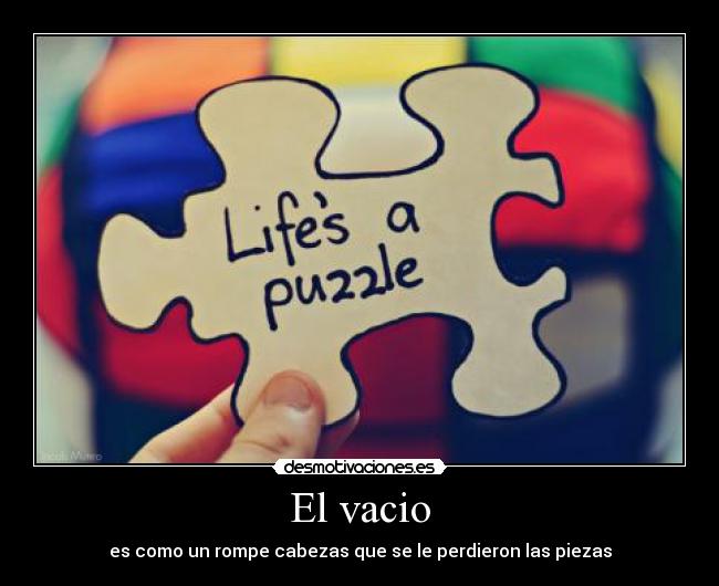 El vacio - es como un rompe cabezas que se le perdieron las piezas