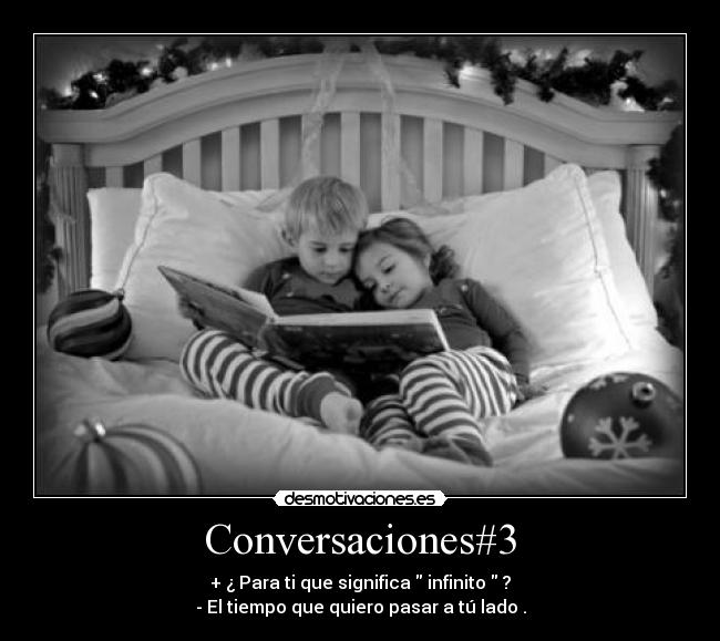 Conversaciones#3 - + ¿ Para ti que significa infinito ?
- El tiempo que quiero pasar a tú lado .