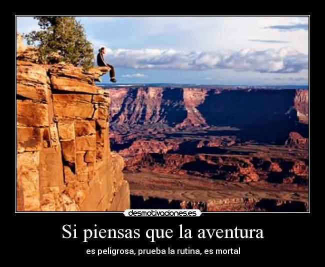 Si piensas que la aventura - es peligrosa, prueba la rutina, es mortal