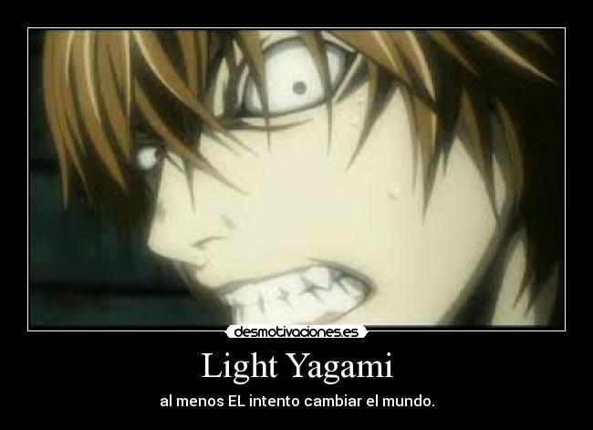Light Yagami - al menos EL intento cambiar el mundo.