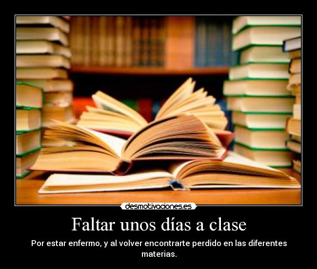 Faltar unos días a clase - Por estar enfermo, y al volver encontrarte perdido en las diferentes materias.