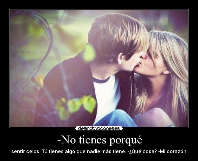 -No tienes porqué - sentir celos. Tú tienes algo que nadie más tiene. -¿Qué cosa? -Mi corazón.