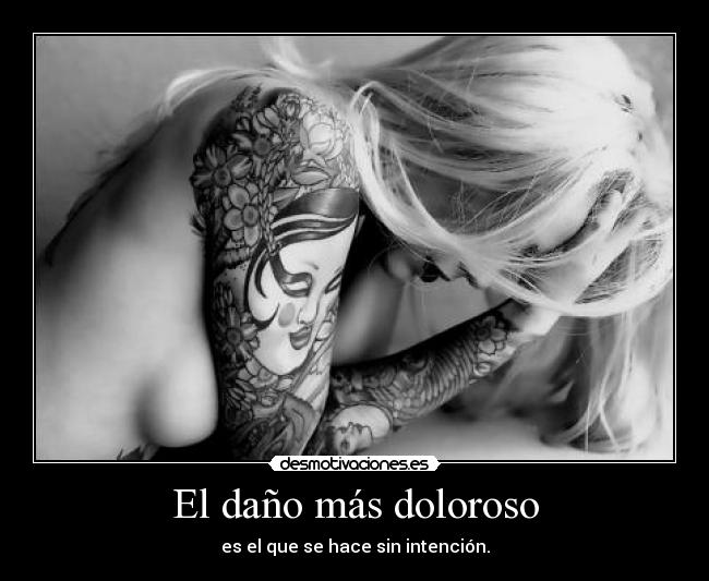 El daño más doloroso - es el que se hace sin intención.