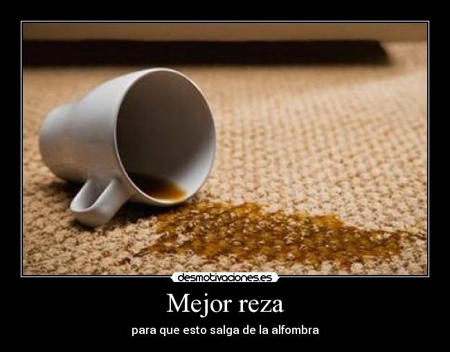 Mejor reza - para que esto salga de la alfombra