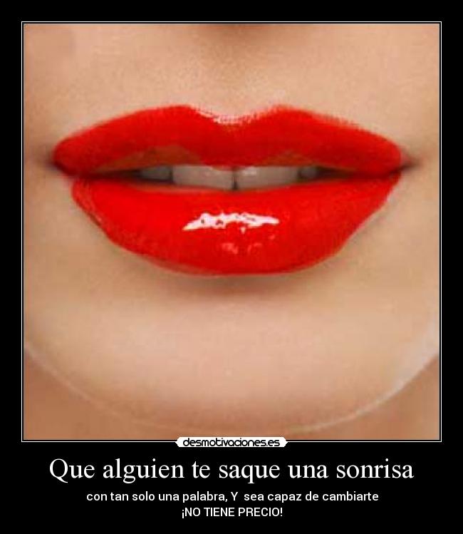 Que alguien te saque una sonrisa - con tan solo una palabra, Y sea capaz de cambiarte
¡NO TIENE PRECIO!