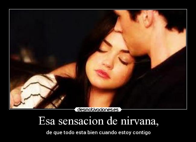 Esa sensacion de nirvana, - de que todo esta bien cuando estoy contigo