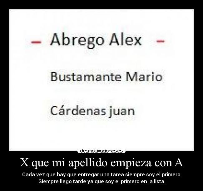 X que mi apellido empieza con A - Cada vez que hay que entregar una tarea siempre soy el primero.
Siempre llego tarde ya que soy el primero en la lista.