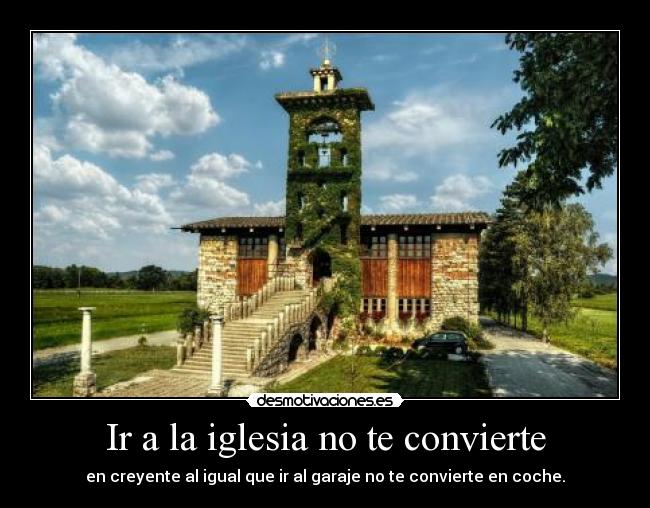Ir a la iglesia no te convierte - en creyente al igual que ir al garaje no te convierte en coche.