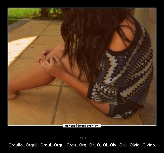 ... - Orgullo.. Orgull.. Orgul.. Orgu.. Orgu.. Org.. Or.. O.. Ol.. Olv.. Olvi.. Olvid.. Olvido.