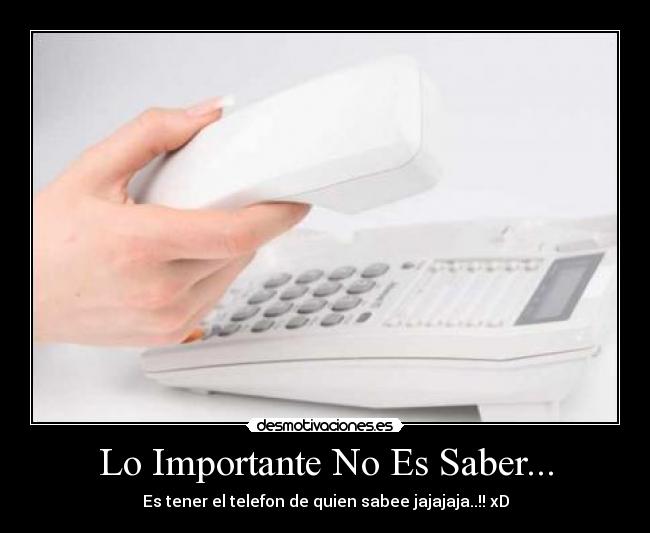 Lo Importante No Es Saber... - Es tener el telefon de quien sabee jajajaja..!! xD