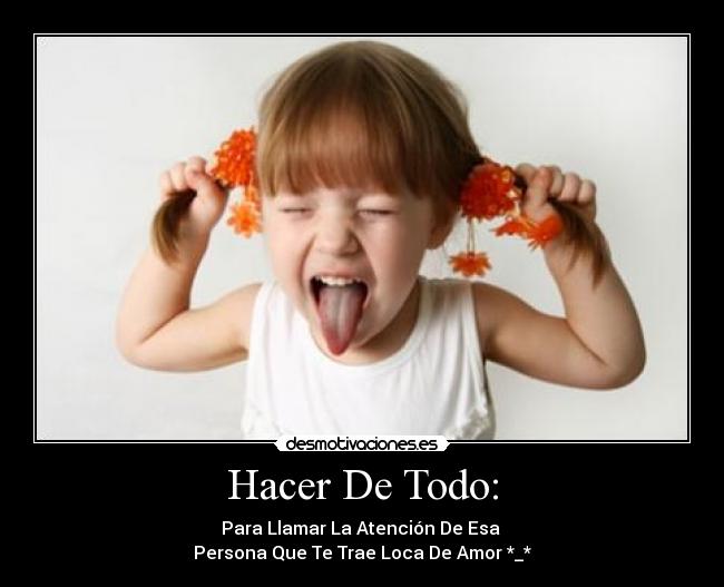 Hacer De Todo: - Para Llamar La Atención De Esa 
Persona Que Te Trae Loca De Amor *_*