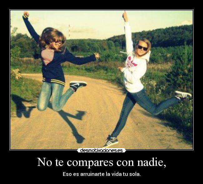 No te compares con nadie, -