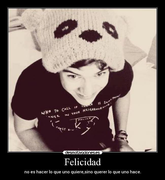 Felicidad - no es hacer lo que uno quiere,sino querer lo que uno hace.