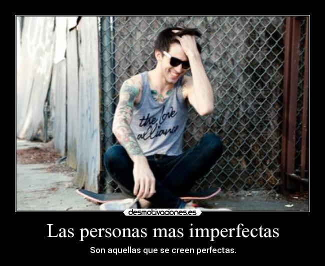 Las personas mas imperfectas - Son aquellas que se creen perfectas.