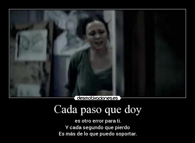 Cada paso que doy - es otro error para ti.
Y cada segundo que pierdo
Es más de lo que puedo soportar.