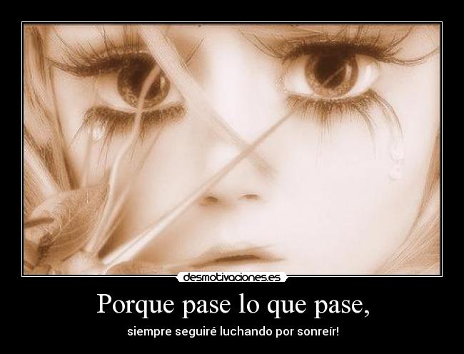 Porque pase lo que pase, - siempre seguiré luchando por sonreír!