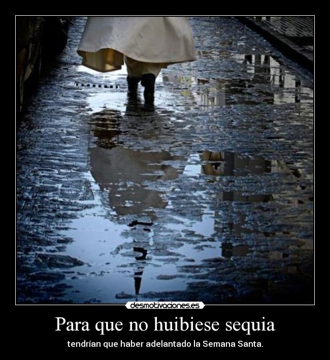 Para que no huibiese sequia - tendrían que haber adelantado la Semana Santa.