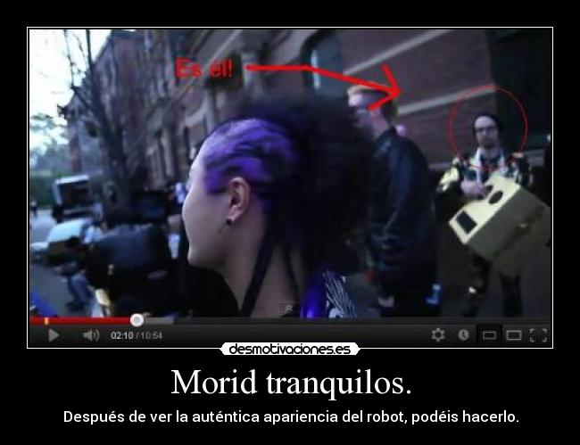 Morid tranquilos. - Después de ver la auténtica apariencia del robot, podéis hacerlo.
