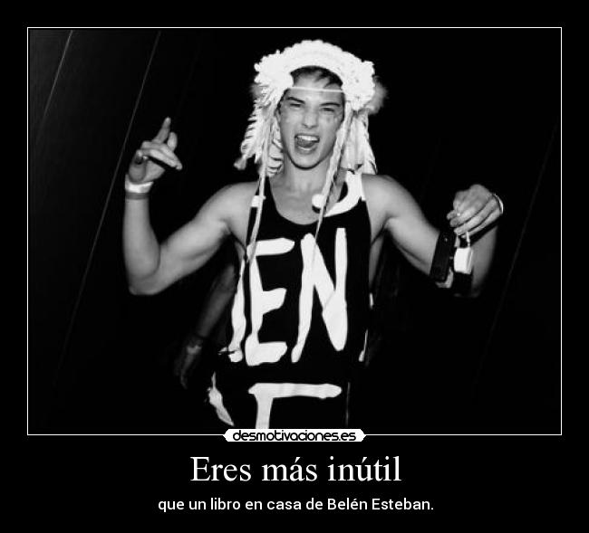 Eres más inútil - que un libro en casa de Belén Esteban.
