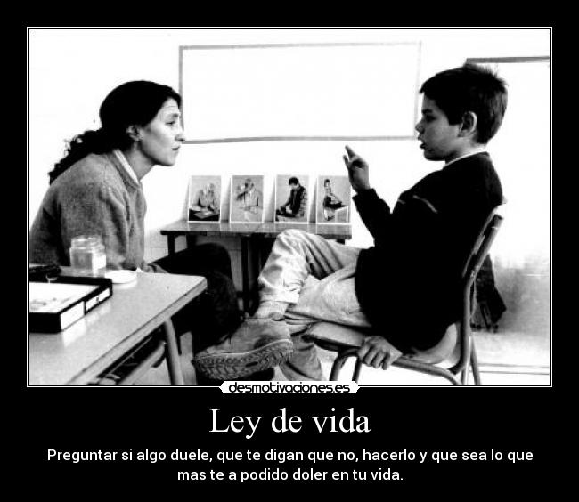 Ley de vida - Preguntar si algo duele, que te digan que no, hacerlo y que sea lo que
mas te a podido doler en tu vida.