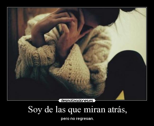 Soy de las que miran atrás, - pero no regresan.